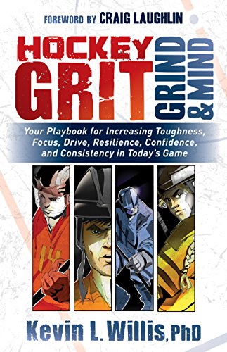 Hockey Grit, Grind, and Mind: Your Playbook for Increasing Toughness, Focus, Drive, Resilience, Confidence, and Consistency in Today's Game